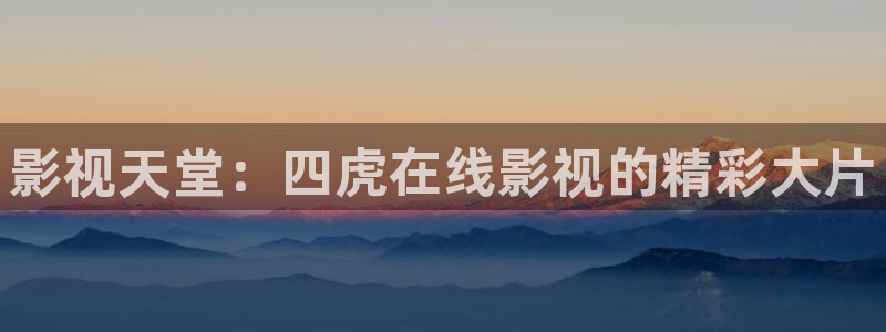南瓜影院网页版：影视天堂：四虎在线影视的精彩大片